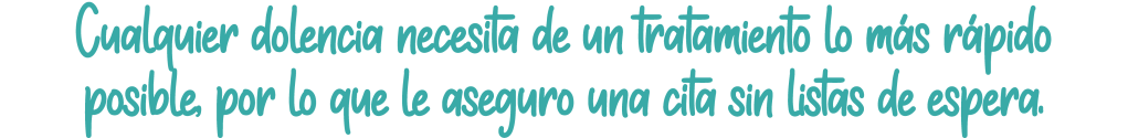 Cualquier dolencia necesita de un tratamiento lo más rápido posible por lo que le aseguro una cita sin listas de espera.